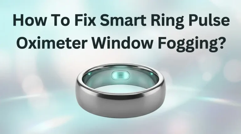 How To Fix Smart Ring Pulse Oximeter Window Fogging?